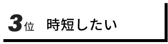 ３位　時短したい