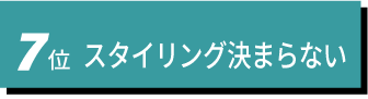 7位 スタイリング決まらない