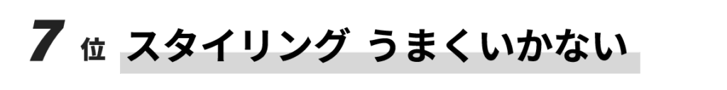 7位　スタイリングうまくいかない