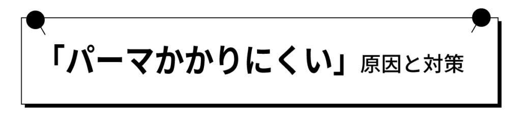 「パーマがかかりにくい」原因と対策