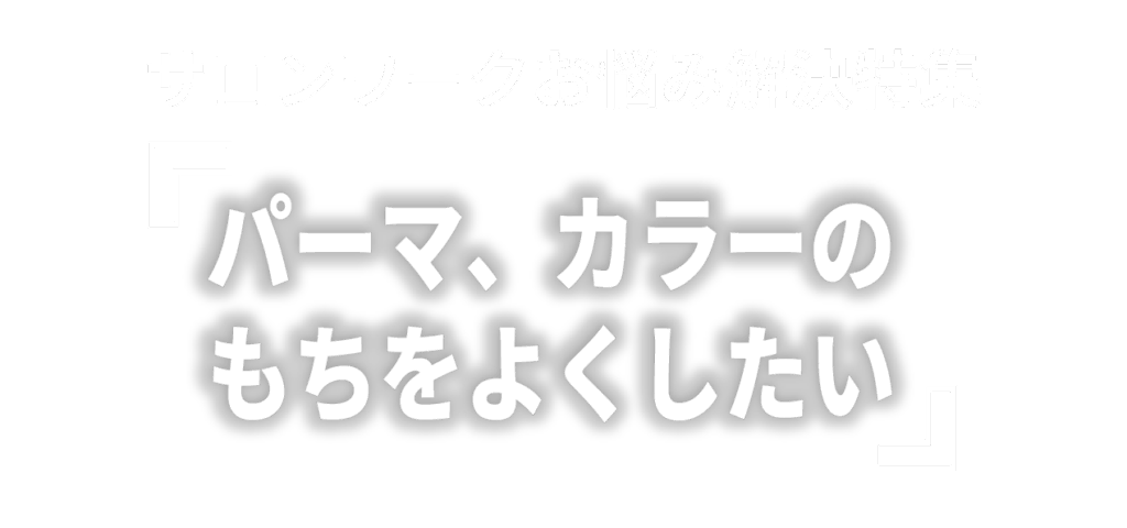 サロンワークお悩み解決特集 「パーマ、カラーのもちをよくしたい」
