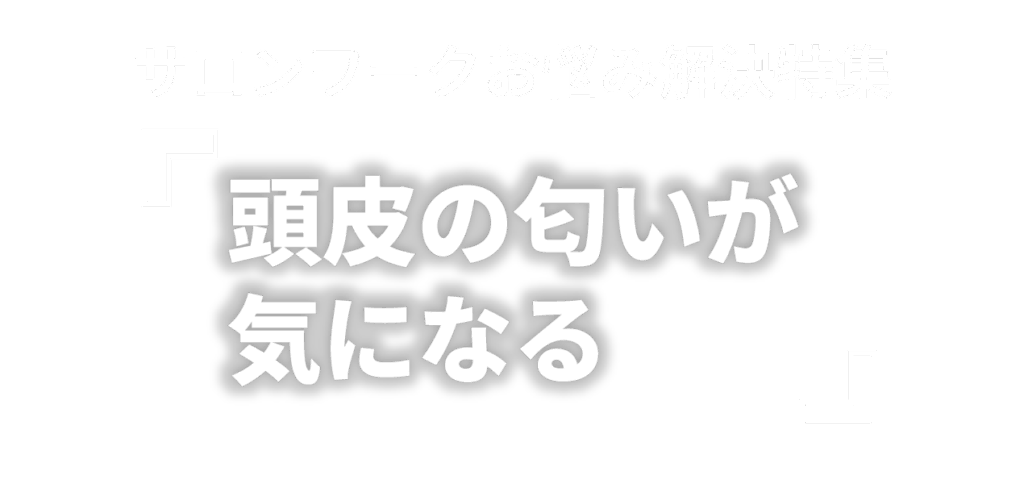 サロンワークお悩み解決特集 「頭皮の匂いが気になる」